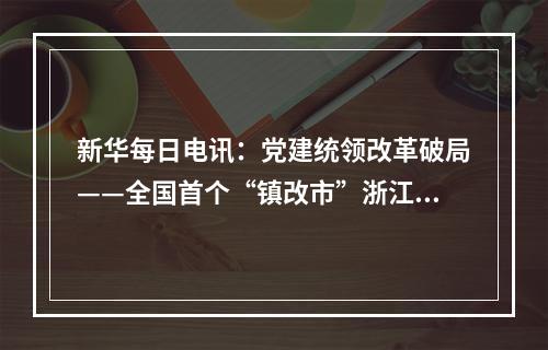 新华每日电讯：党建统领改革破局——全国首个“镇改市”浙江龙港谱写发展新篇
