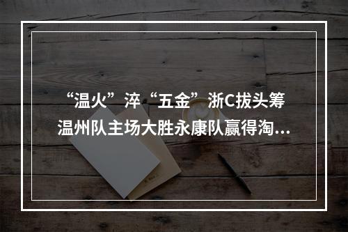“温火”淬“五金”浙C拔头筹 温州队主场大胜永康队赢得淘汰赛开门红