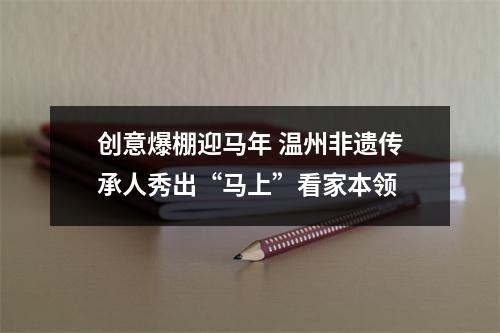 创意爆棚迎马年 温州非遗传承人秀出“马上”看家本领