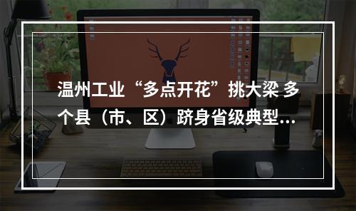 温州工业“多点开花”挑大梁 多个县（市、区）跻身省级典型案例