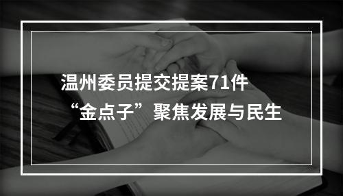 温州委员提交提案71件 “金点子”聚焦发展与民生