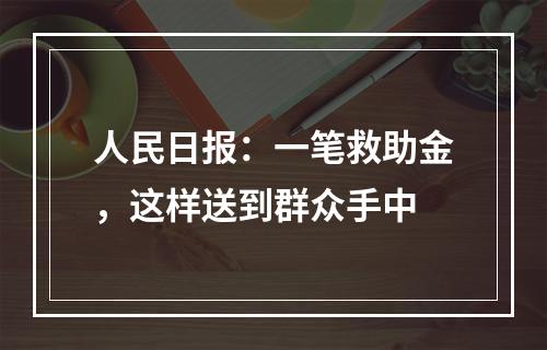 人民日报：一笔救助金，这样送到群众手中