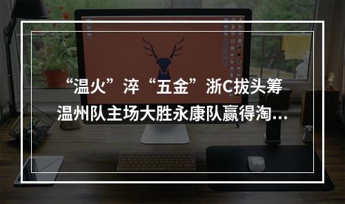 “温火”淬“五金”浙C拔头筹 温州队主场大胜永康队赢得淘汰赛开门红