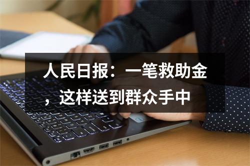 人民日报：一笔救助金，这样送到群众手中