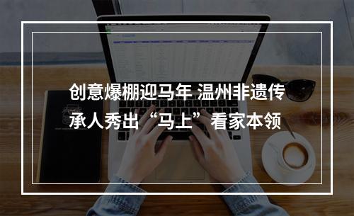 创意爆棚迎马年 温州非遗传承人秀出“马上”看家本领