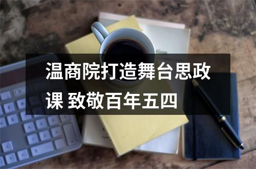 温商院打造舞台思政课 致敬百年五四