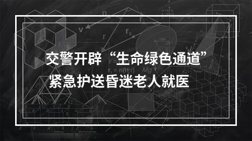 交警开辟“生命绿色通道” 紧急护送昏迷老人就医