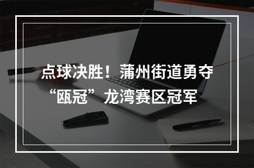 点球决胜！蒲州街道勇夺“瓯冠”龙湾赛区冠军