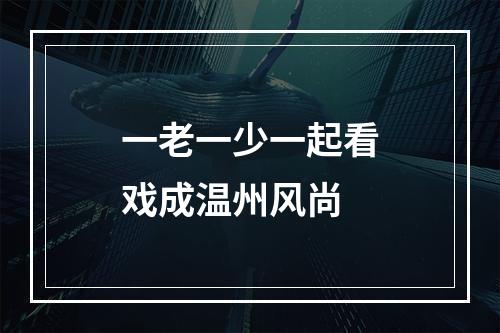 一老一少一起看戏成温州风尚