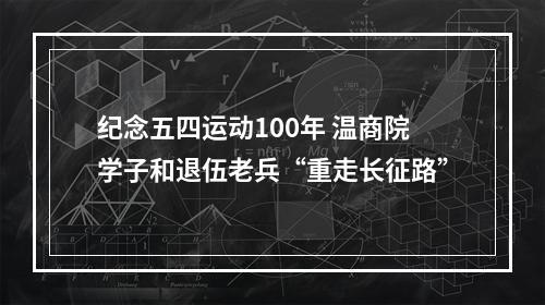 纪念五四运动100年 温商院学子和退伍老兵“重走长征路”