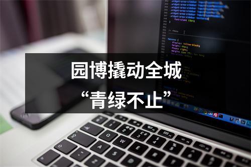 园博撬动全城“青绿不止”