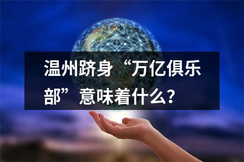 温州跻身“万亿俱乐部”意味着什么？