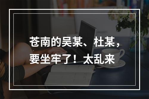 苍南的吴某、杜某，要坐牢了！太乱来