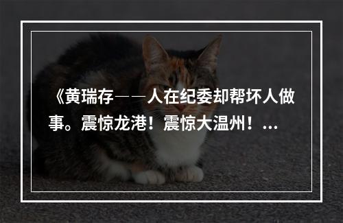 《黄瑞存――人在纪委却帮坏人做事。震惊龙港！震惊大温州！》