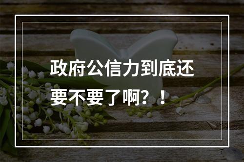 政府公信力到底还要不要了啊？！