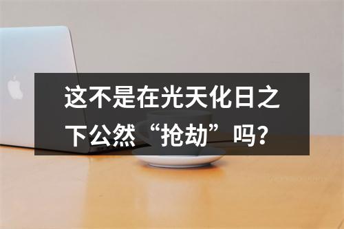 这不是在光天化日之下公然“抢劫”吗？