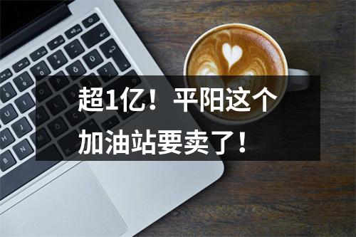 超1亿！平阳这个加油站要卖了！