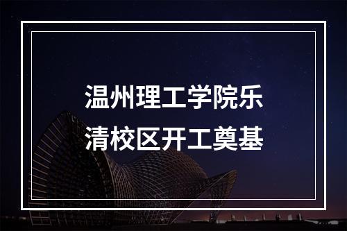 温州理工学院乐清校区开工奠基