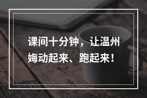 课间十分钟，让温州娒动起来、跑起来！