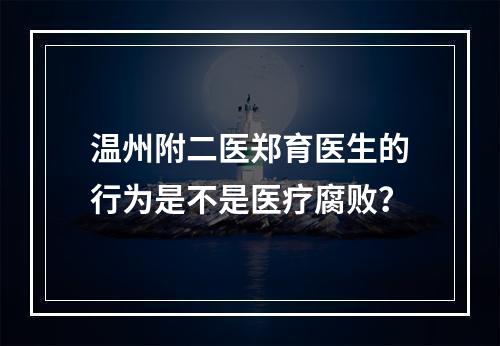温州附二医郑育医生的行为是不是医疗腐败？