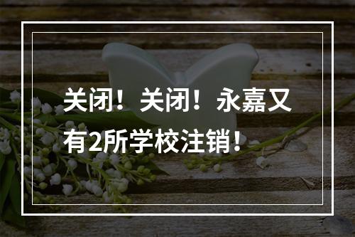 关闭！关闭！永嘉又有2所学校注销！
