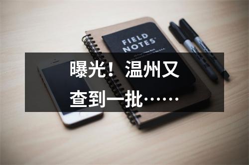 曝光！温州又查到一批……