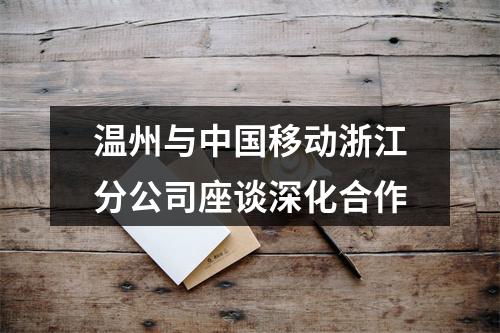 温州与中国移动浙江分公司座谈深化合作