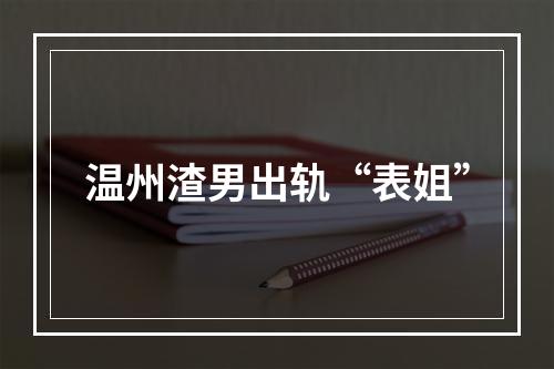 温州渣男出轨“表姐”