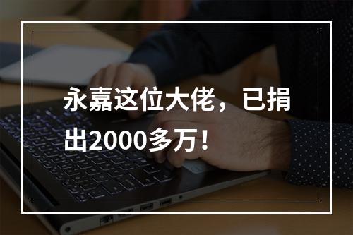永嘉这位大佬，已捐出2000多万！