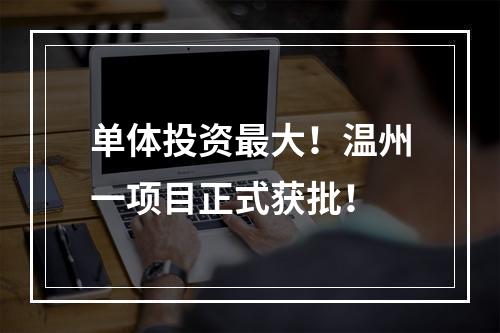 单体投资最大！温州一项目正式获批！