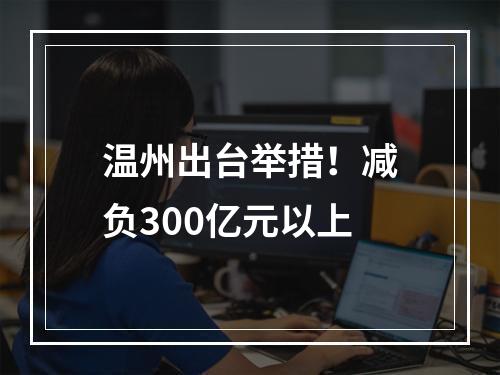 温州出台举措！减负300亿元以上