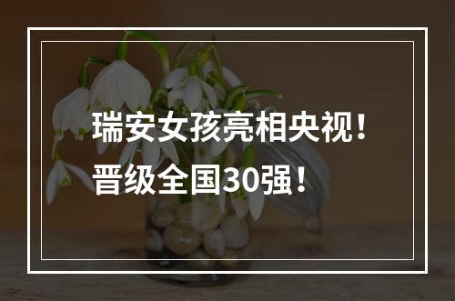 瑞安女孩亮相央视！晋级全国30强！
