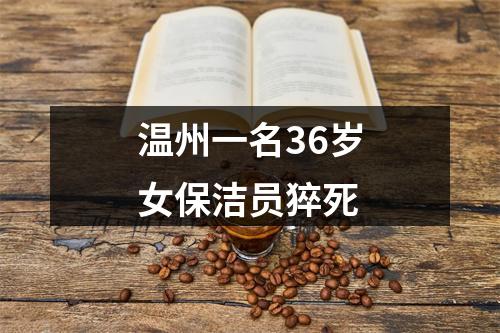温州一名36岁女保洁员猝死