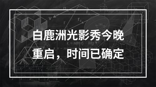 白鹿洲光影秀今晚重启，时间已确定
