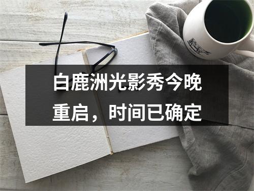 白鹿洲光影秀今晚重启，时间已确定