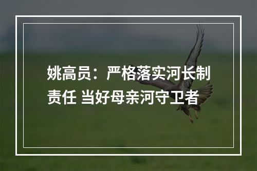 姚高员：严格落实河长制责任 当好母亲河守卫者