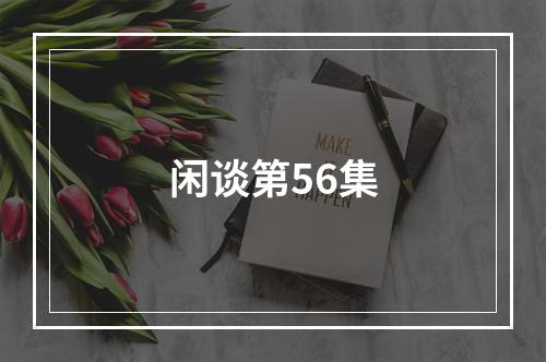 闲谈第56集