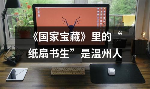 《国家宝藏》里的“纸扇书生”是温州人