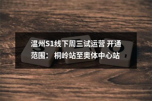 温州S1线下周三试运营 开通范围： 桐岭站至奥体中心站