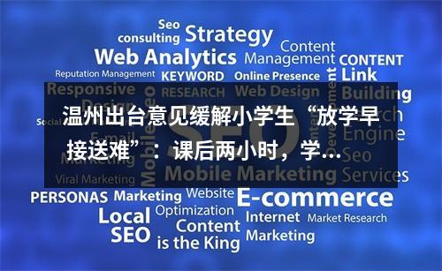 温州出台意见缓解小学生“放学早 接送难”：课后两小时，学校管