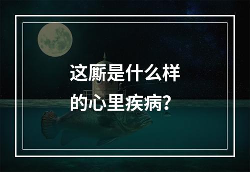 这厮是什么样的心里疾病？