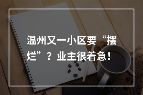 温州又一小区要“摆烂”？业主很着急！