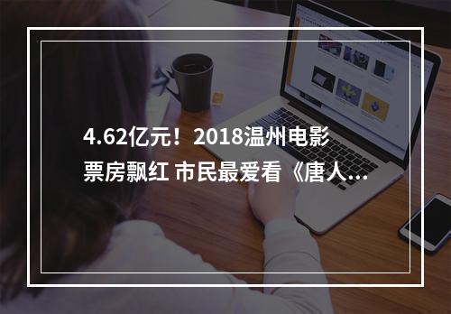 4.62亿元！2018温州电影票房飘红 市民最爱看《唐人街探案2》