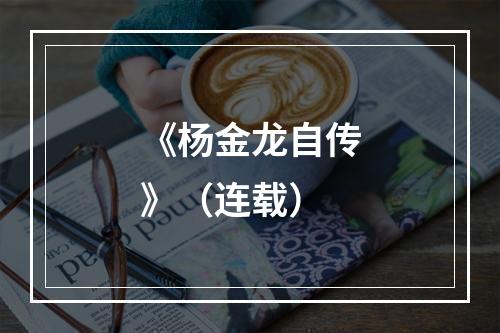 《杨金龙自传》（连载）