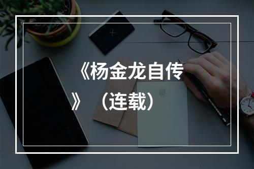 《杨金龙自传》（连载）