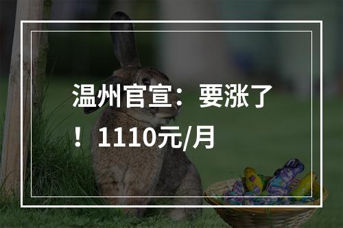 温州官宣：要涨了！1110元/月