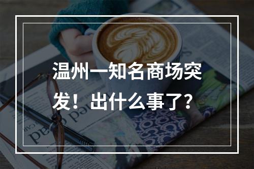 温州一知名商场突发！出什么事了？