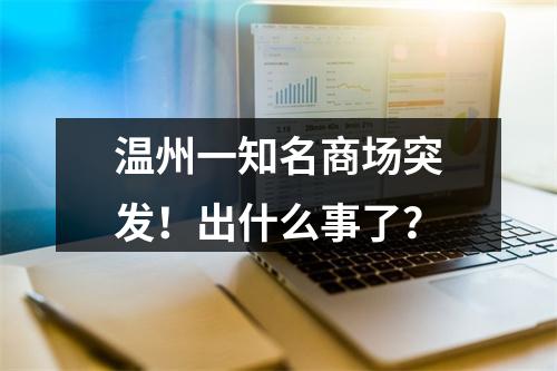 温州一知名商场突发！出什么事了？