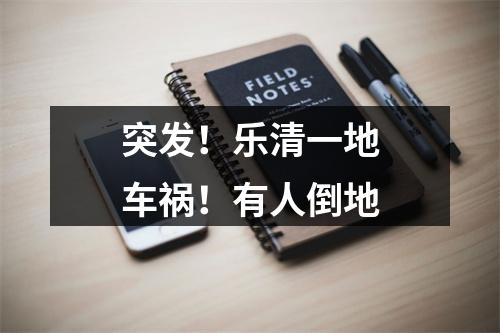 突发！乐清一地车祸！有人倒地