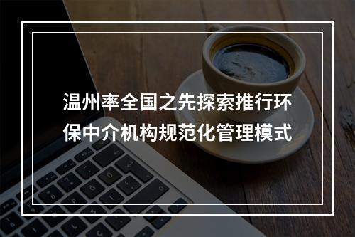 温州率全国之先探索推行环保中介机构规范化管理模式